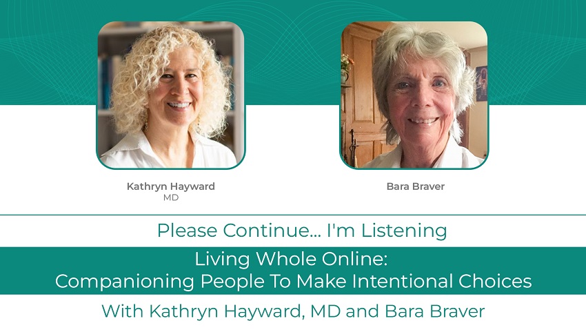 Kathryn Hayward MD Podcast With Bara Braver: <br>Living Whole Online: Companioning People To Make Intentional Choices