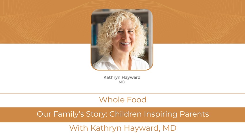 Kathryn Hayward, MD: <br>Our Family’s Story: Children Inspiring Parents