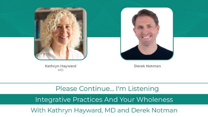 Podcast with Kathryn Hayward, MD and Derek Notman: <br>Integrative Practices and Your Wholeness